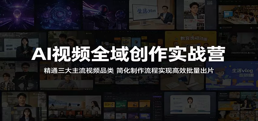 AI视频全域创作实战营：精通三大主流视频品类，简化制作流程实现高效批量出片-心思维创富网_网上创业教程_网络创业项目