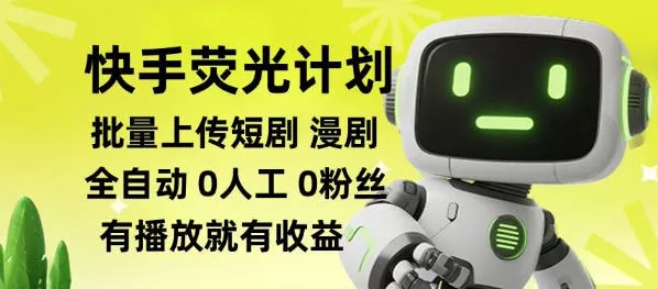 快手荧光计划全自动批量上传短剧漫剧，每天轻松几张【揭秘】-心思维创富网_网上创业教程_网络创业项目