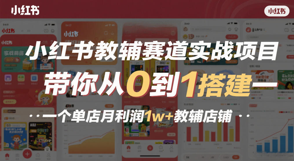 小红书教辅赛道实战项目，带你从0到1搭建一个单店月利润1w+教辅店铺-心思维创富网_网上创业教程_网络创业项目