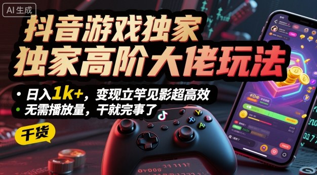 抖音游戏独家高阶大佬玩法，日入1k+，变现立竿见影超高效，无需播放量，干就完事了【揭秘】-心思维创富网_网上创业教程_网络创业项目