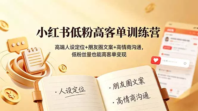 小红书低粉高客单训练营：高端人设定位+朋友圈文案+高情商沟通，低粉丝量也能高客单变现-心思维创富网_网上创业教程_网络创业项目