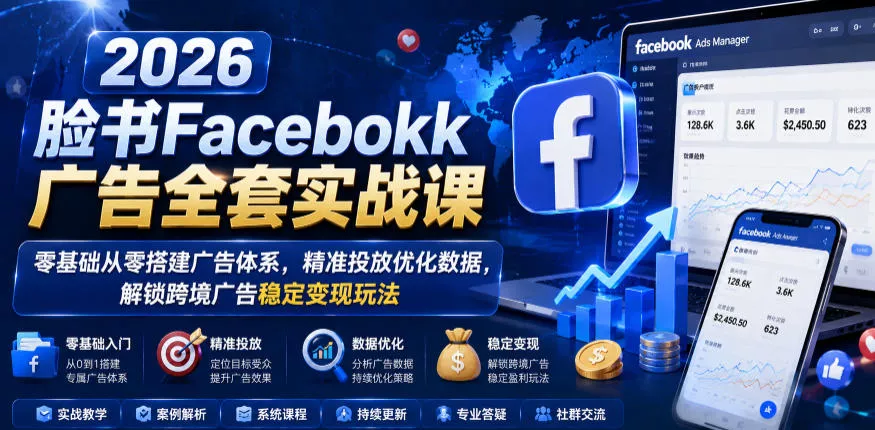 2026脸书Facebook广告全套实战课，零基础从零搭建广告体系，精准投放优化数据，解锁跨境广告稳定变现玩法-心思维创富网_网上创业教程_网络创业项目