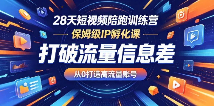 28天短视频陪跑训练营，保姆级IP孵化课，打破流量信息差，从0打造高流量账号-心思维创富网_网上创业教程_网络创业项目