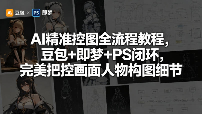 AI精准控图全流程教程，豆包+即梦+PS闭环，完美把控画面人物构图细节-心思维创富网_网上创业教程_网络创业项目