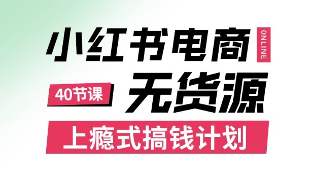 小红书无货源电商课程，上瘾式搞钱计划，不论月薪3k还是3W都应该学的賺钱技巧-心思维创富网_网上创业教程_网络创业项目