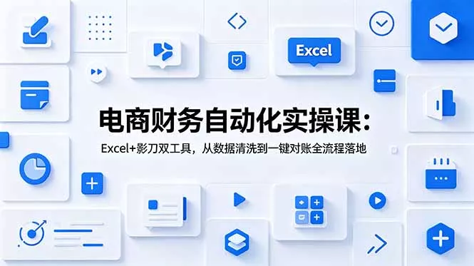 电商财务自动化实操课：Excel+影刀双工具，从数据清洗到一键对账全流程落地-心思维创富网_网上创业教程_网络创业项目