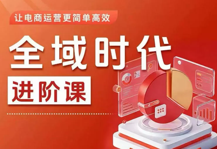 全域时代进阶课，更简单高效的全域投放实操，让电商运营更简单高效(更新0731)-心思维创富网_网上创业教程_网络创业项目