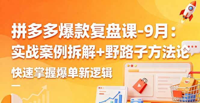 拼多多爆款复盘课-9月：实战案例拆解+野路子方法论，快速掌握爆单新逻辑-心思维创富网_网上创业教程_网络创业项目