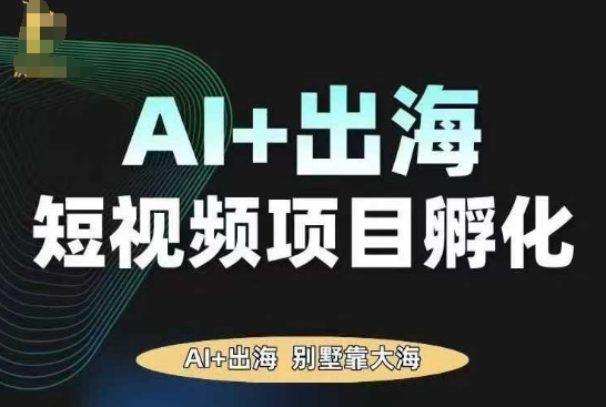 AI·TikTok AI+出海短视频项目孵化，陪你从0-1借助AI实现出海变现-心思维创富网_网上创业教程_网络创业项目