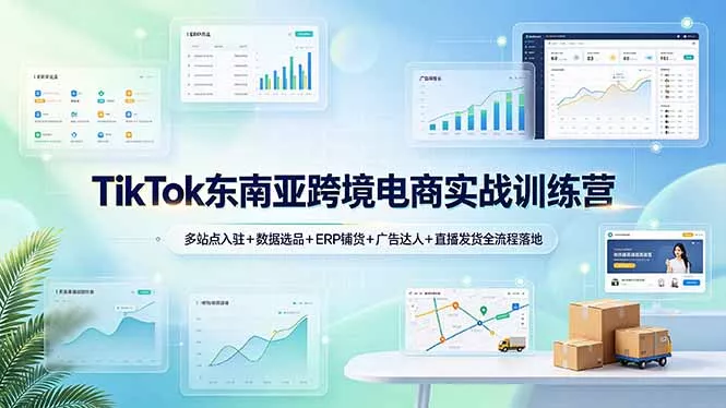TikTok东南亚跨境电商实战训练营：多站点入驻+数据选品+ERP铺货+广告达人+直播发货全流程落地-心思维创富网_网上创业教程_网络创业项目
