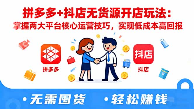 拼多多+抖店无货源开店玩法：掌握两大平台核心运营技巧，实现低成本高回报-心思维创富网_网上创业教程_网络创业项目
