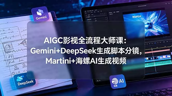 AIGC影视全流程大师课：Gemini+DeepSeek生成脚本分镜，Martini+海螺AI生成视频-心思维创富网_网上创业教程_网络创业项目