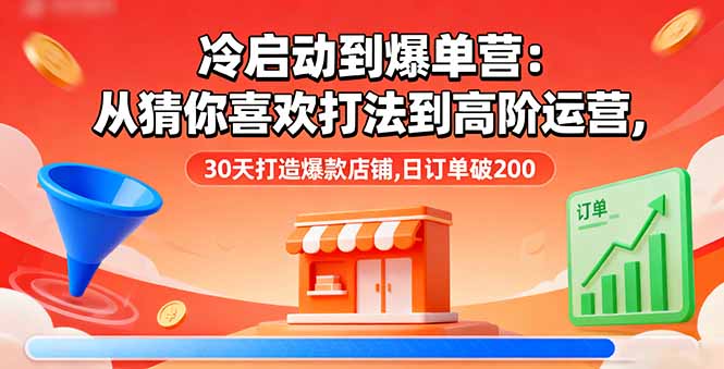 冷启动到爆单营：从猜你喜欢打法到高阶运营,30天打造爆款店铺,日订单破200-心思维创富网_网上创业教程_网络创业项目