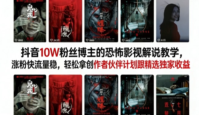 抖音10W粉丝博主的恐怖影视解说教学，涨粉快流量稳，轻松拿创作者伙伴计划跟精选独家收益-心思维创富网_网上创业教程_网络创业项目