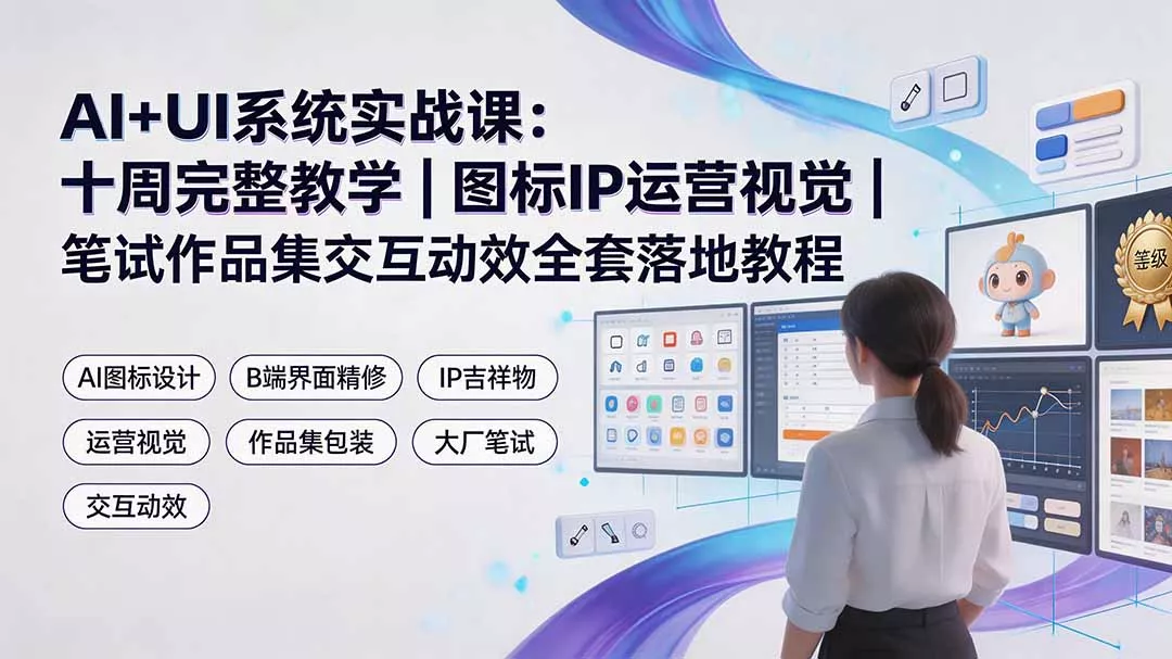 AI+UI系统实战课：十周完整教学｜图标IP运营视觉｜笔试作品集交互动效全套落地教程
