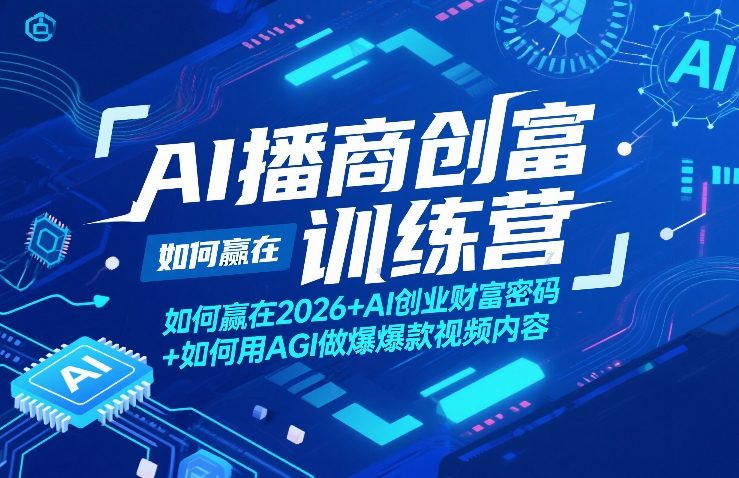 AI播商创富训练营，如何赢在2026+AI创业财富密码+如何用AGI做爆款视频内容-心思维创富网_网上创业教程_网络创业项目