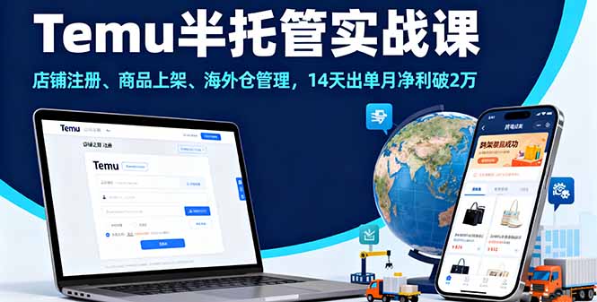 Temu半托管实战课，店铺注册、商品上架、海外仓管理，14天出单月净利破2万-心思维创富网_网上创业教程_网络创业项目
