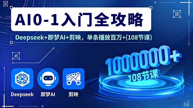 AI0-1入门全攻略，Deepseek+即梦AI+剪映，单条播放百万+(108节课-心思维创富网_网上创业教程_网络创业项目