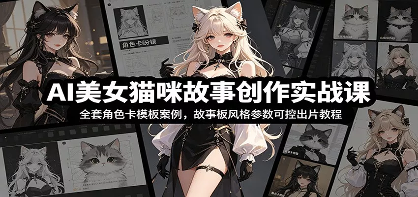 AI美女猫咪故事创作实战课：全套角色卡模板案例，故事板风格参数可控出片教程-心思维创富网_网上创业教程_网络创业项目
