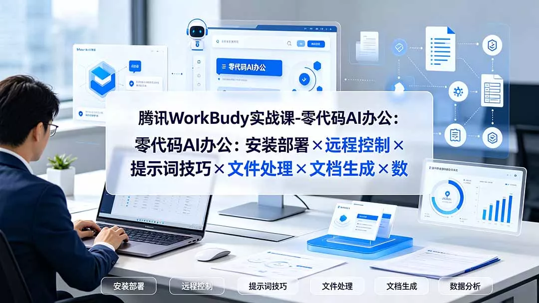 腾讯WorkBuddy实战课-零代码AI办公：安装部署×远程控制×提示词技巧×文件处理×文档生成×数据分析-心思维创富网_网上创业教程_网络创业项目