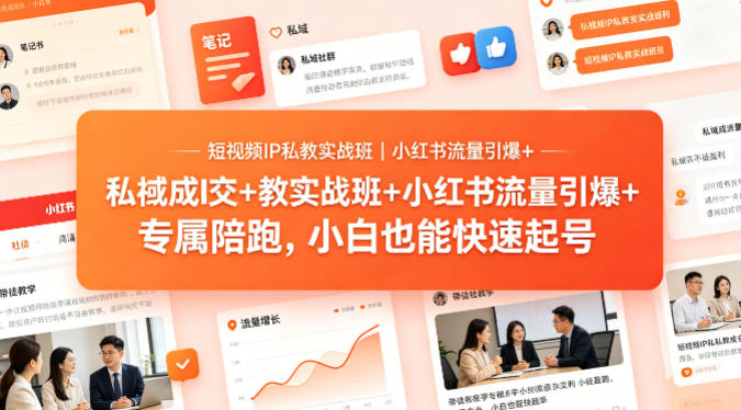 短视频IP私教实战班｜小红书流量引爆+私域成交+带徒盈利，专属陪跑，小白也能快速起号-心思维创富网_网上创业教程_网络创业项目