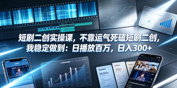 短剧二创实操课，不靠运气死磕短剧二创，我稳定做到：日播放百万，日入300+-心思维创富网_网上创业教程_网络创业项目