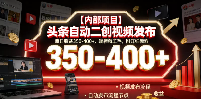 【内部项目】头条自动二创视频发布，单日收益350-400+，躺賺薅羊毛，附详细教程【揭秘】-心思维创富网_网上创业教程_网络创业项目