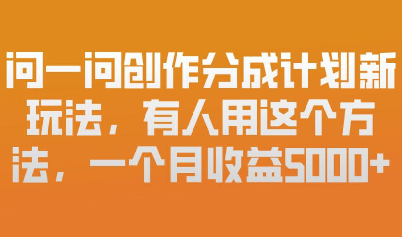 问一问创作分成计划新玩法，有人用这个方法，一个月收益5k，新手友好，有微信就能做【揭秘】-心思维创富网_网上创业教程_网络创业项目