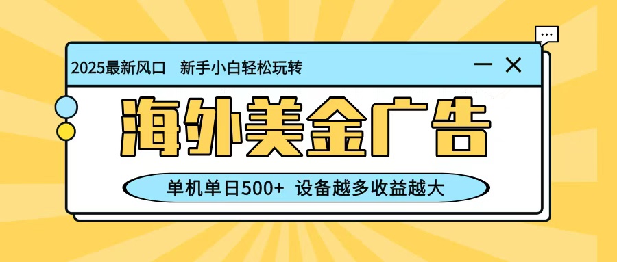 最新蓝海项目，海外美金广告，单机单日500+，可矩阵放大，设备越多收益越大-心思维创富网_网上创业教程_网络创业项目
