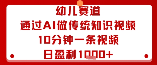 幼儿赛道：通过AI做传统知识视频，10分钟一条视频，日盈利多张-心思维创富网_网上创业教程_网络创业项目