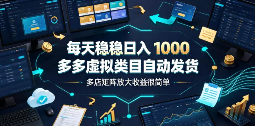 每天稳稳日入1000，多多虚拟类目自动发货，多店矩阵放大收益很简单【揭秘】-心思维创富网_网上创业教程_网络创业项目
