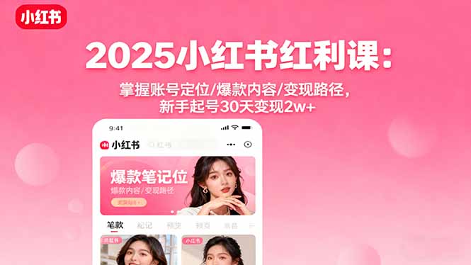 2025小红书红利课：掌握账号定位/爆款内容/变现路径，新手起号30天变现2w+-心思维创富网_网上创业教程_网络创业项目