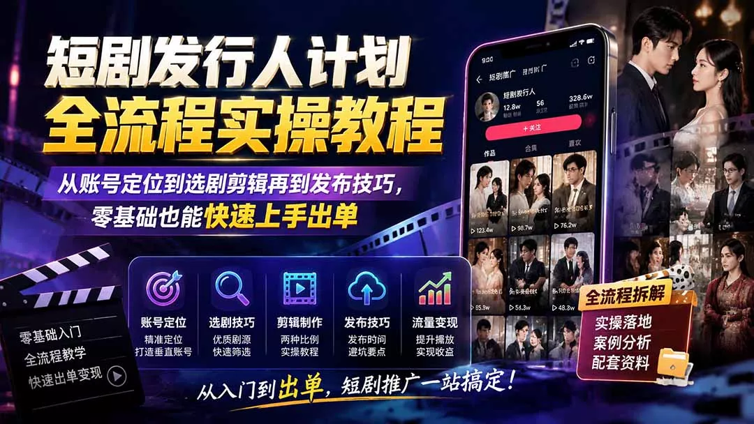 短剧发行人计划全流程实操教程；从账号定位到选剧剪辑再到发布技巧，零基础也能快速上手出单-心思维创富网_网上创业教程_网络创业项目