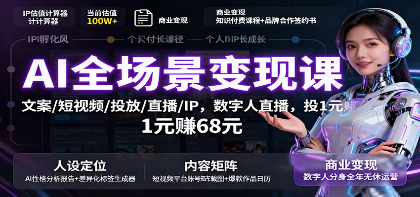 AI全场景变现课：文案/短视频/投放/直播/IP，数字人直播，投1元赚68元-心思维创富网_网上创业教程_网络创业项目