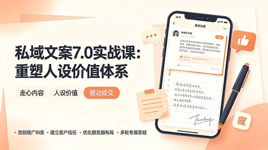 私域文案实战课7.0：重塑人设价值体系｜-告别硬广推销×走心内容×自我价值塑造，实现被动成交-心思维创富网_网上创业教程_网络创业项目