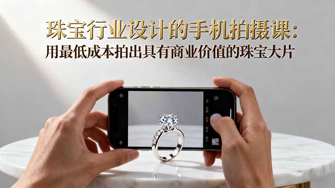 珠宝行业设计的手机拍摄课：用最低成本拍出具有商业价值的珠宝大片！-心思维创富网_网上创业教程_网络创业项目