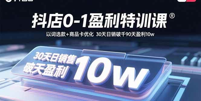 （15956期）抖店0-1盈利特训课：以词选款+商品卡优化 30天日销破千90天盈利10w-心思维创富网_网上创业教程_网络创业项目