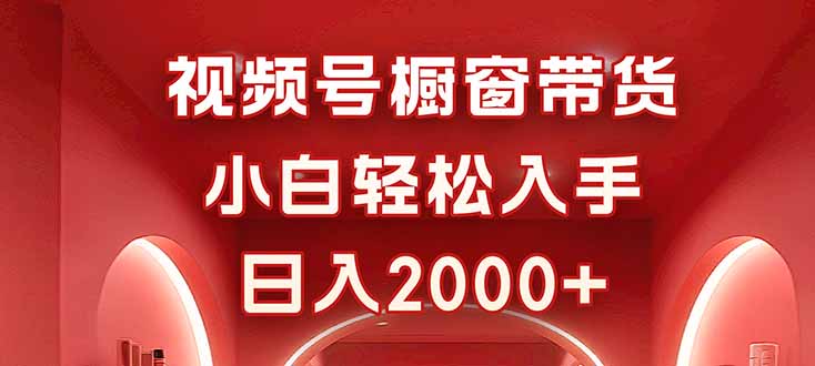 视频号橱窗带货，小白轻松入手，日入2000+-心思维创富网_网上创业教程_网络创业项目