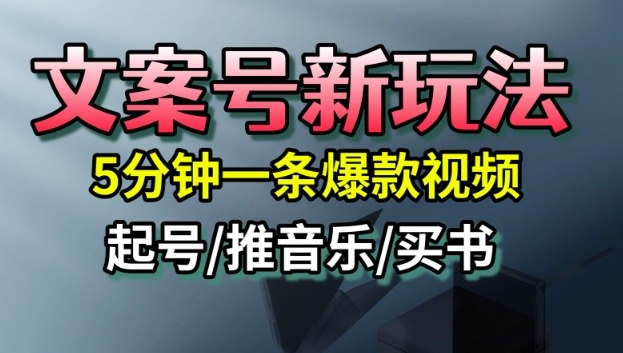 文案号新玩法，5分钟一条爆款视频，流量高，起号快，多方位变现-心思维创富网_网上创业教程_网络创业项目
