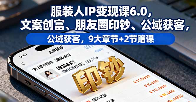 服装人IP变现课6.0，文案创富、朋友圈印钞、公域获客，9大章节+2节赠课-心思维创富网_网上创业教程_网络创业项目