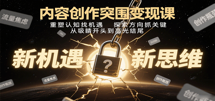 内容创作突围变现课：重塑认知找机遇，探索方向抓关键，从吸睛开头到高光结尾-心思维创富网_网上创业教程_网络创业项目
