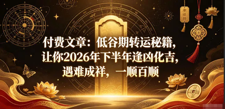 付费文章：低谷期转运秘籍，让你2026年下半年逢凶化吉，遇难成祥，一顺百顺-心思维创富网_网上创业教程_网络创业项目
