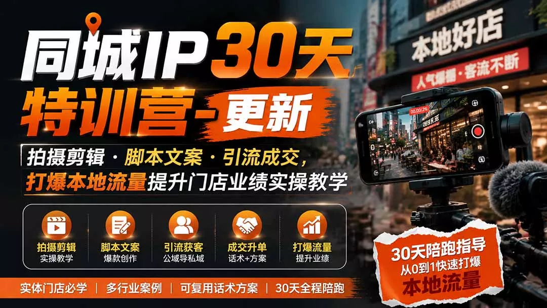 同城IP30天特训营-更新｜拍摄剪辑+脚本文案+引流成交，打爆本地流量提升门店业绩实操教学-心思维创富网_网上创业教程_网络创业项目