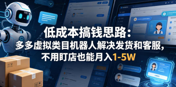 低成本搞钱思路：多多虚拟类目机器人解决发货和客服，不用盯店也能月入1-5W【揭秘】-心思维创富网_网上创业教程_网络创业项目
