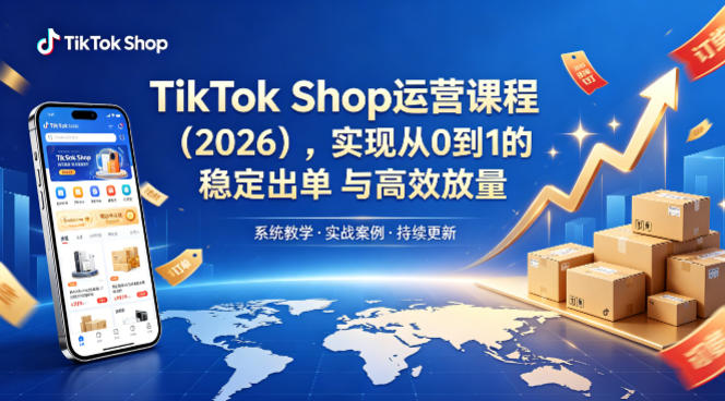 TikTok Shop运营课程(2026)，实现从0到1的稳定出单与高效放量-心思维创富网_网上创业教程_网络创业项目