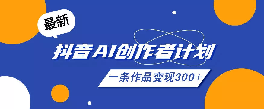 26年最新抖音AI创作者计划实操课程，一条作品变现300+-心思维创富网_网上创业教程_网络创业项目