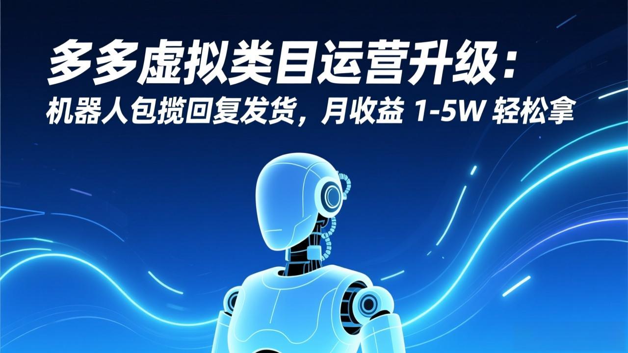 多多虚拟类目运营升级：机器人包揽回复发货，月收益 1-5W 轻松拿-心思维创富网_网上创业教程_网络创业项目