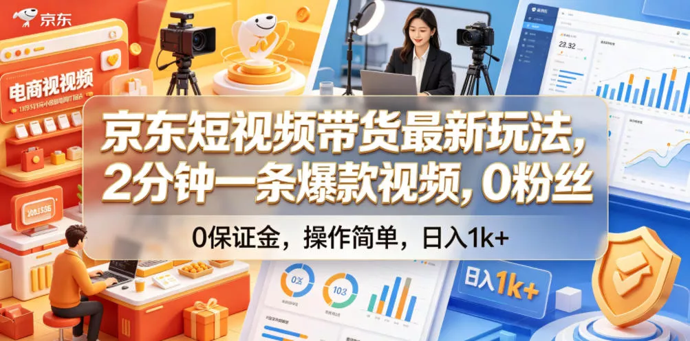 京东短视频带货最新玩法，2分钟一条爆款视频，0粉丝，0保证金，操作简单，日入1k+【揭秘】-心思维创富网_网上创业教程_网络创业项目