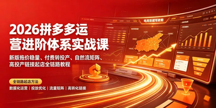 2026拼多多运营进阶体系实战课｜新版拖价稳量、付费转投产、自然流矩阵、高投产链接起店全链路教程-心思维创富网_网上创业教程_网络创业项目