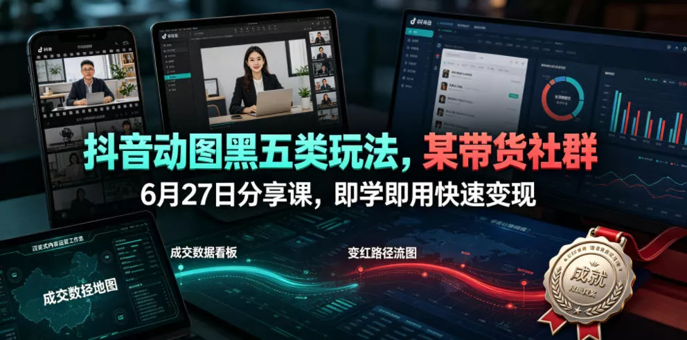 抖音动图黑五类玩法，某带货社群6月27日分享课，即学即用快速变现-心思维创富网_网上创业教程_网络创业项目